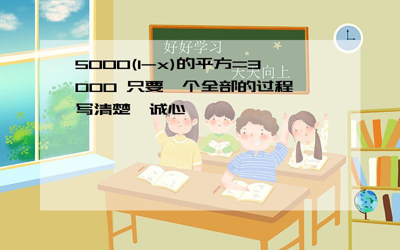 5000(1-x)的平方=3000 只要一个全部的过程,写清楚,诚心