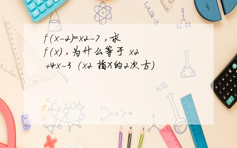 f(x-2)=x2-7 ,求f(x) ,为什么等于 x2+4x-3 (x2 指X的2次方）