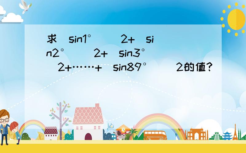 求(sin1°)^2+(sin2°)^2+(sin3°)^2+……+(sin89°)^2的值?