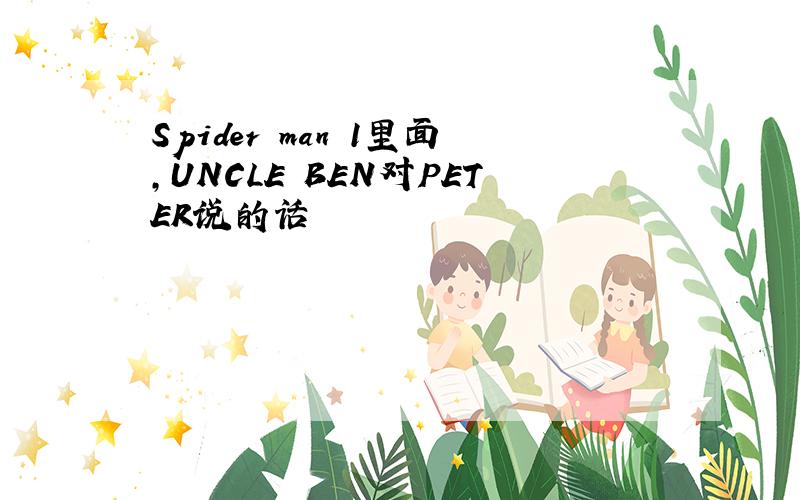 Spider man 1里面,UNCLE BEN对PETER说的话