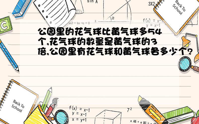 公园里的花气球比黄气球多54个,花气球的数量是黄气球的3倍,公园里有花气球和黄气球各多少个?