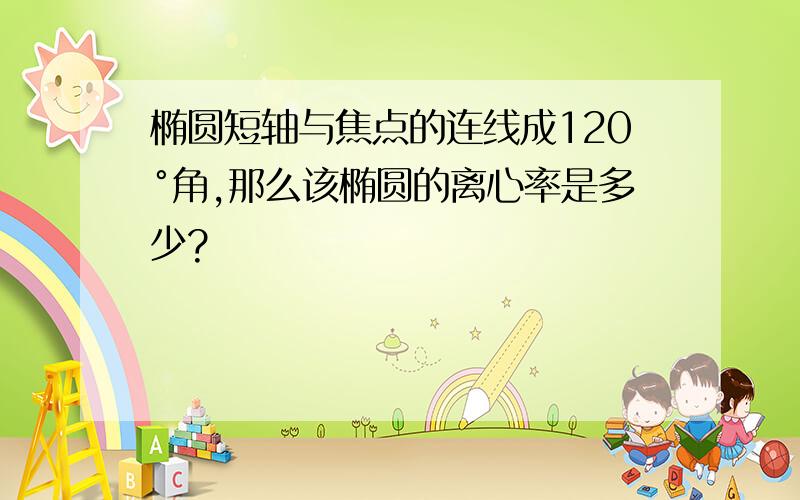 椭圆短轴与焦点的连线成120°角,那么该椭圆的离心率是多少?