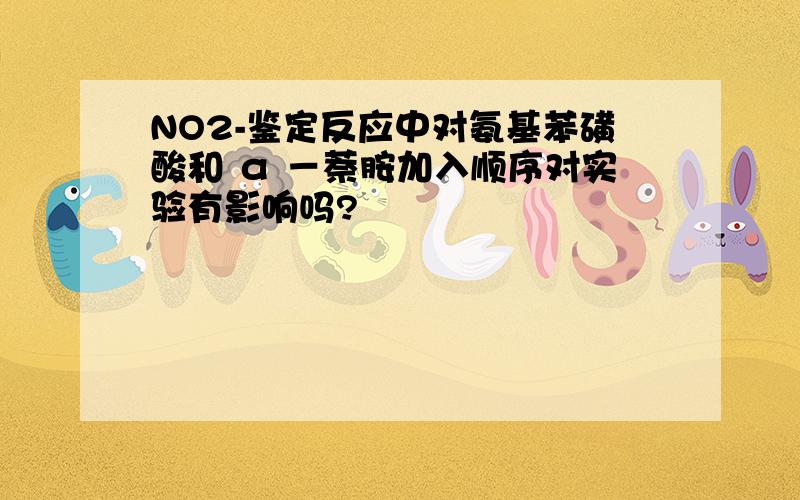 NO2-鉴定反应中对氨基苯磺酸和 α －萘胺加入顺序对实验有影响吗?