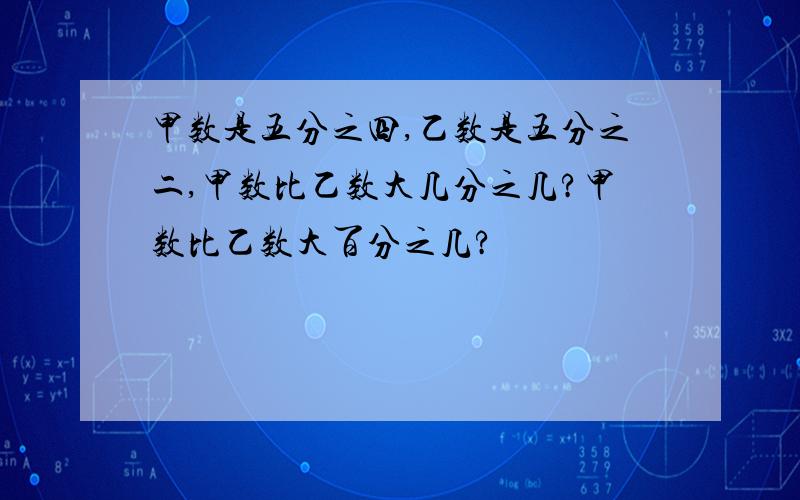 甲数是五分之四,乙数是五分之二,甲数比乙数大几分之几?甲数比乙数大百分之几?