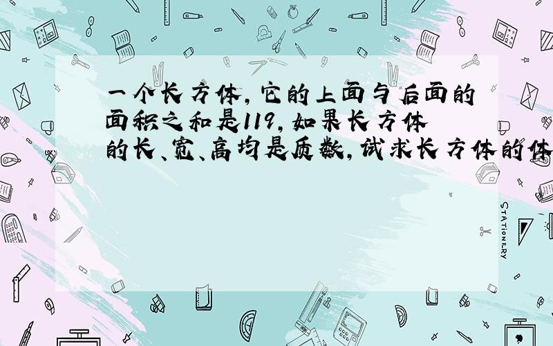 一个长方体,它的上面与后面的面积之和是119,如果长方体的长、宽、高均是质数,试求长方体的体积.