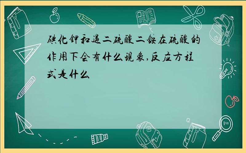 碘化钾和过二硫酸二铵在硫酸的作用下会有什么现象,反应方程式是什么