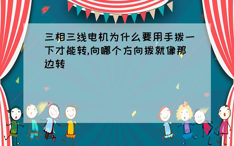 三相三线电机为什么要用手拨一下才能转,向哪个方向拨就像那边转