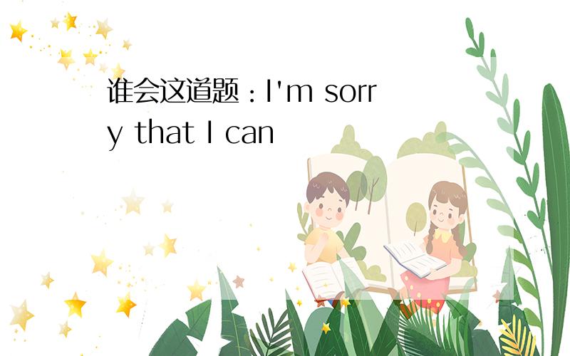 谁会这道题：I'm sorry that I can