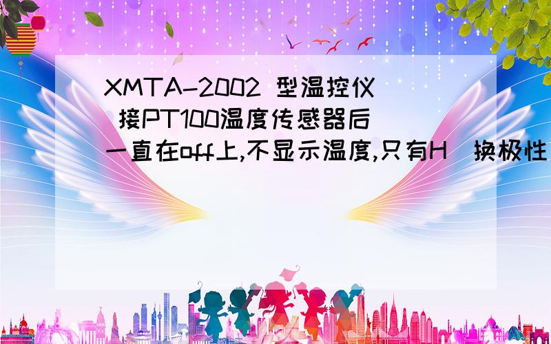 XMTA-2002 型温控仪 接PT100温度传感器后 一直在off上,不显示温度,只有H（换极性接后就是L）