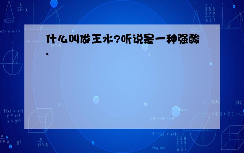 什么叫做王水?听说是一种强酸.