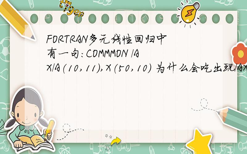 FORTRAN多元线性回归中有一句：COMMMON /AX/A(10,11),X(50,10) 为什么会吃出现/AX/?