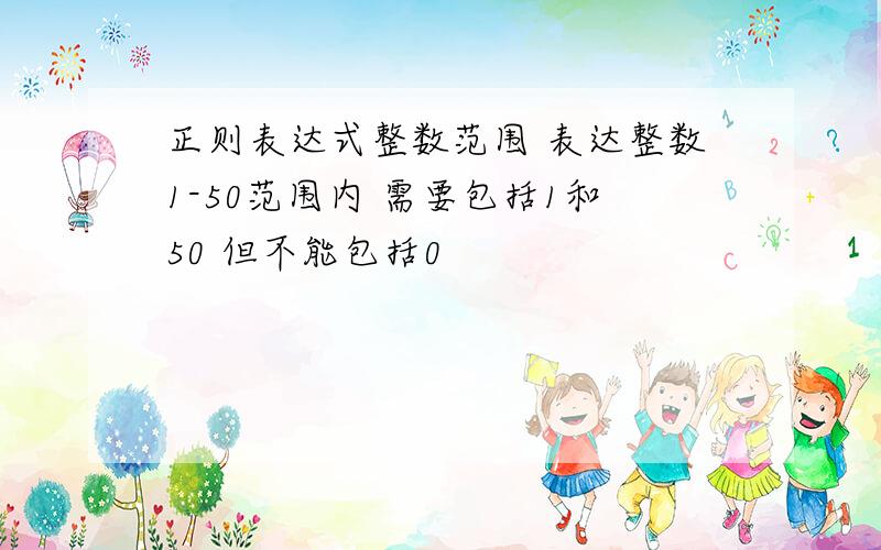 正则表达式整数范围 表达整数1-50范围内 需要包括1和50 但不能包括0