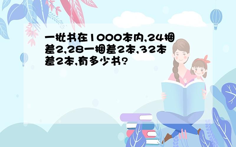 一批书在1000本内,24捆差2,28一捆差2本,32本差2本,有多少书?