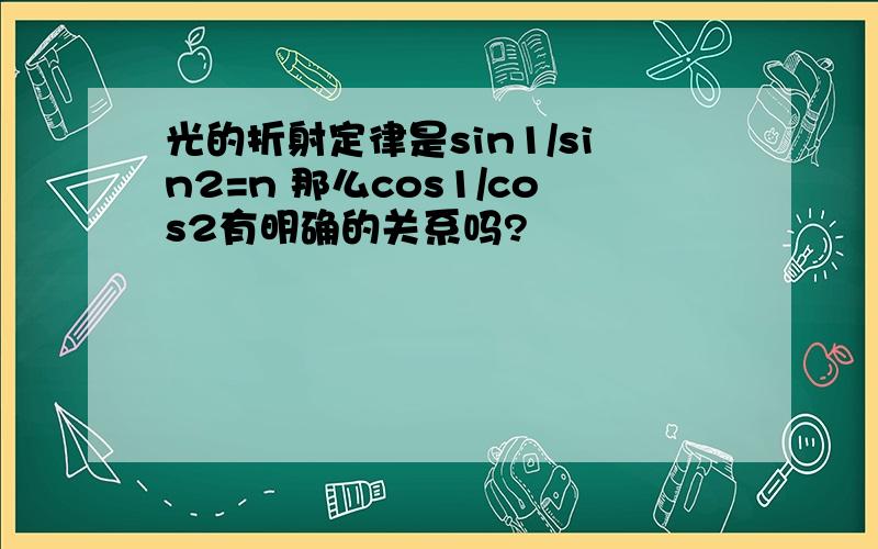 光的折射定律是sin1/sin2=n 那么cos1/cos2有明确的关系吗?