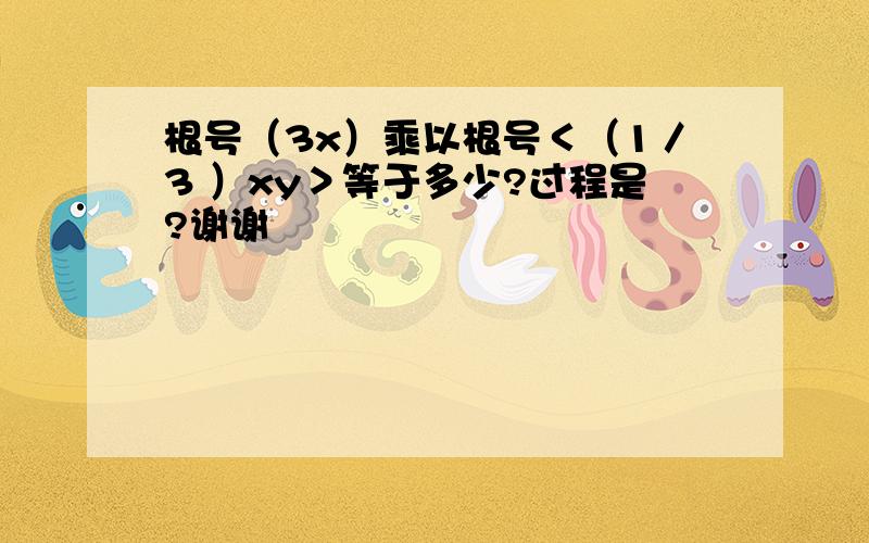 根号（3x）乘以根号＜（1／3 ）xy＞等于多少?过程是?谢谢