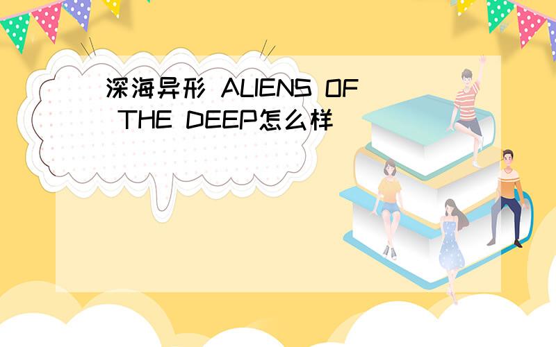 深海异形 ALIENS OF THE DEEP怎么样