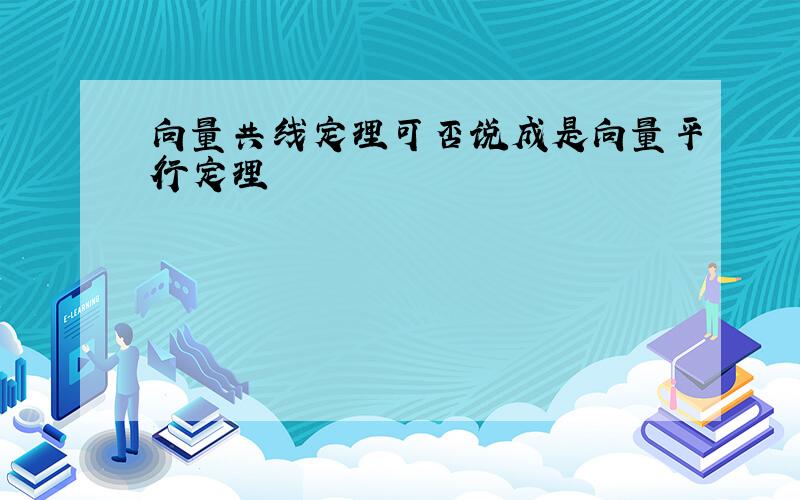 向量共线定理可否说成是向量平行定理