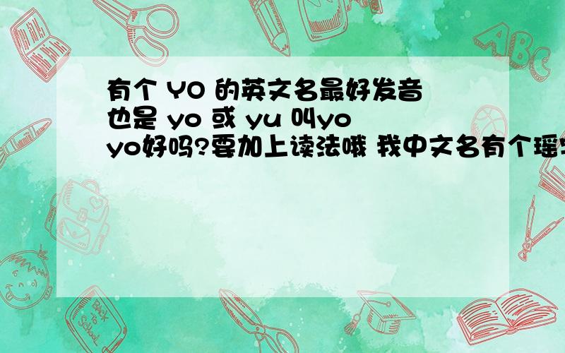 有个 YO 的英文名最好发音也是 yo 或 yu 叫yoyo好吗?要加上读法哦 我中文名有个瑶字