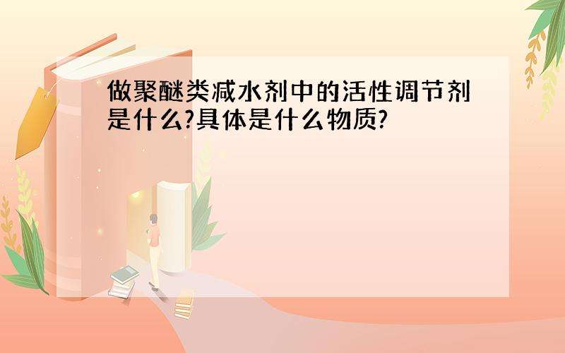 做聚醚类减水剂中的活性调节剂是什么?具体是什么物质?