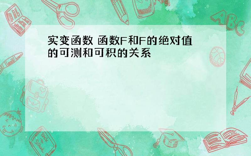 实变函数 函数F和F的绝对值的可测和可积的关系