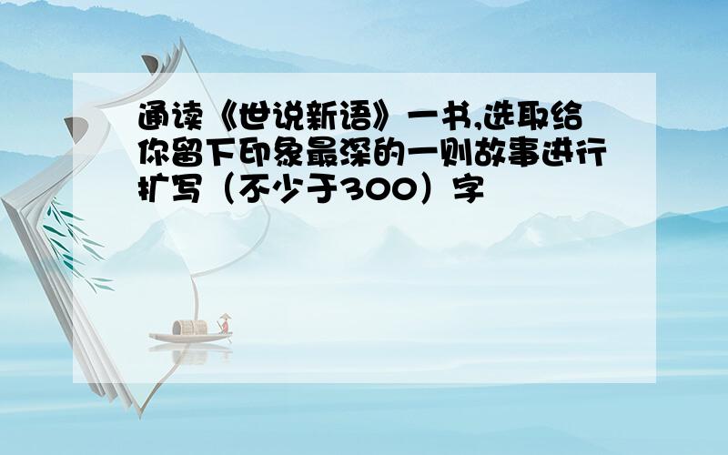 通读《世说新语》一书,选取给你留下印象最深的一则故事进行扩写（不少于300）字