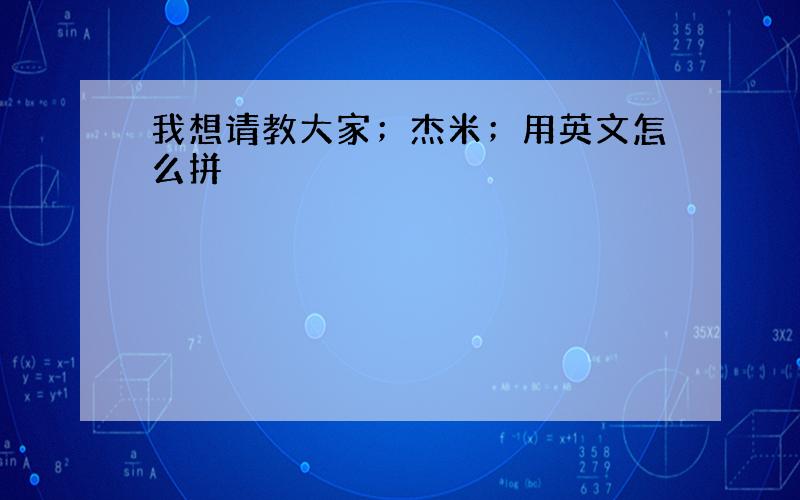 我想请教大家；杰米；用英文怎么拼