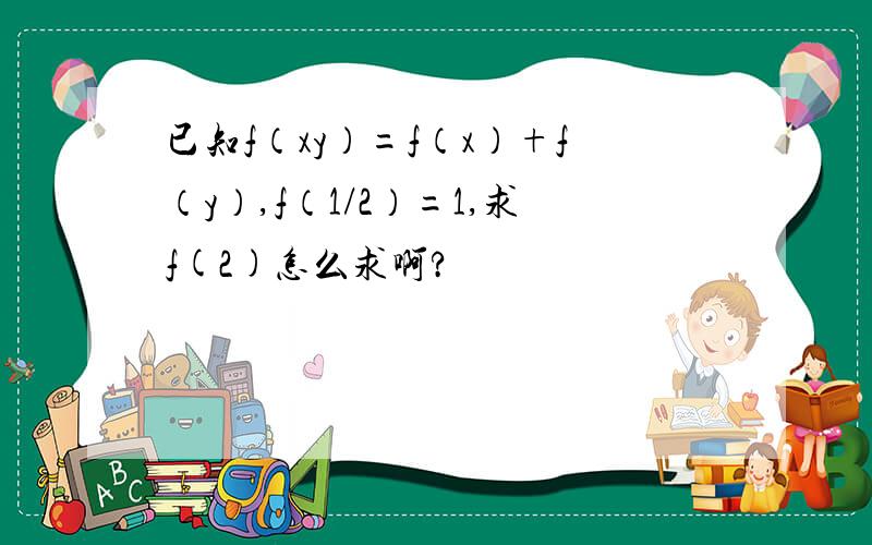 已知f（xy）=f（x）+f（y）,f（1/2）=1,求f(2)怎么求啊?