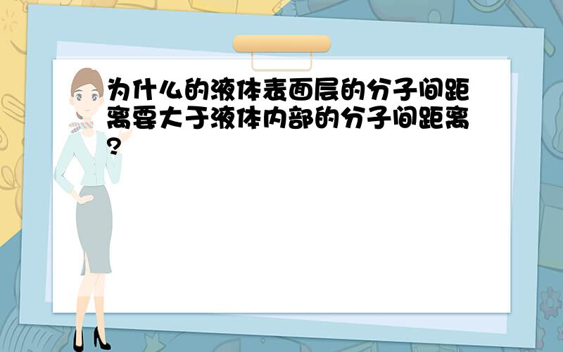 为什么的液体表面层的分子间距离要大于液体内部的分子间距离?