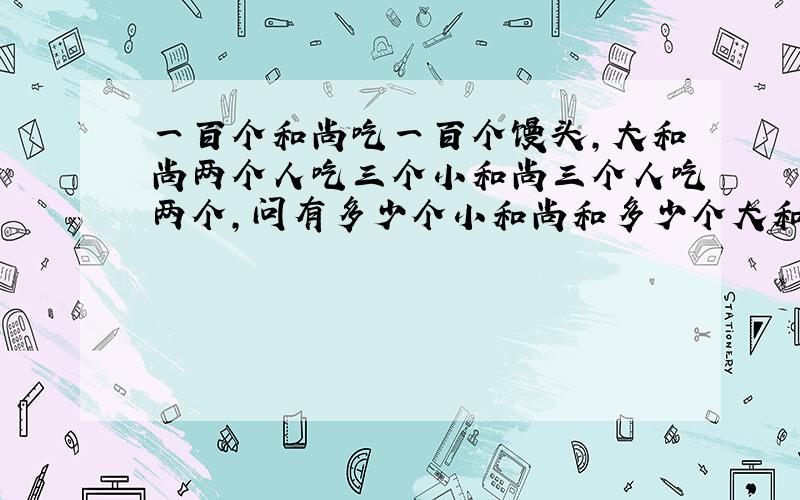 一百个和尚吃一百个馒头,大和尚两个人吃三个小和尚三个人吃两个,问有多少个小和尚和多少个大和尚?