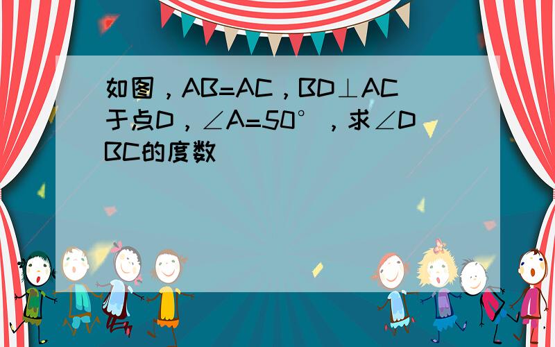 如图，AB=AC，BD⊥AC于点D，∠A=50°，求∠DBC的度数．