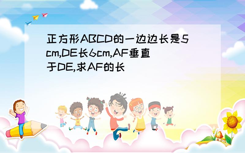 正方形ABCD的一边边长是5cm,DE长6cm,AF垂直于DE,求AF的长