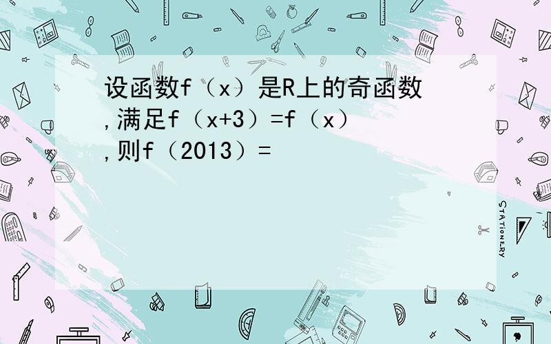 设函数f（x）是R上的奇函数,满足f（x+3）=f（x）,则f（2013）=