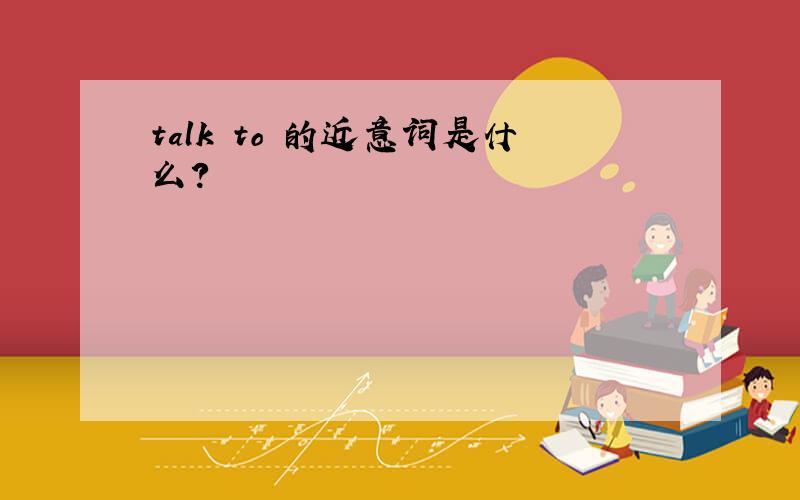 talk to 的近意词是什么?