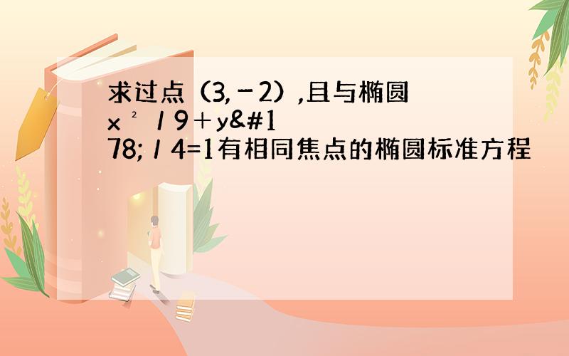 求过点（3,－2）,且与椭圆x²／9＋y²／4=1有相同焦点的椭圆标准方程