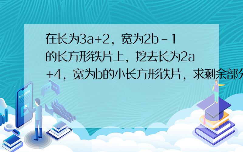 在长为3a+2，宽为2b-1的长方形铁片上，挖去长为2a+4，宽为b的小长方形铁片，求剩余部分面积．