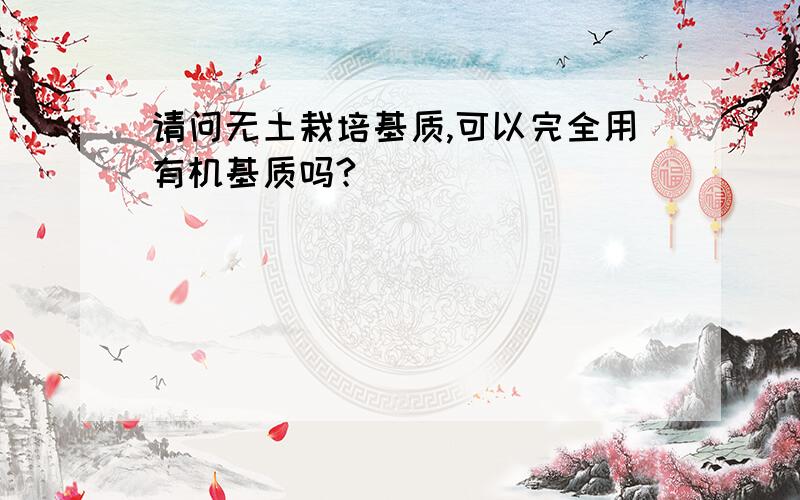 请问无土栽培基质,可以完全用有机基质吗?