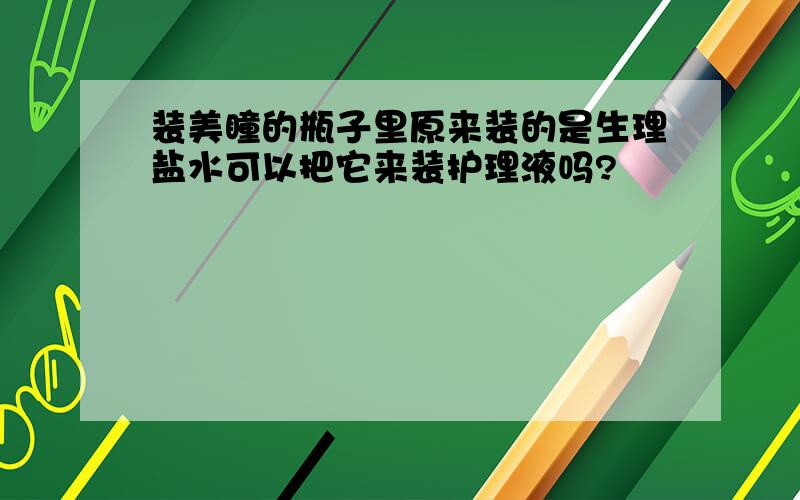 装美瞳的瓶子里原来装的是生理盐水可以把它来装护理液吗?