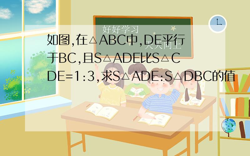 如图,在△ABC中,DE平行于BC,且S△ADE比S△CDE=1:3,求S△ADE:S△DBC的值