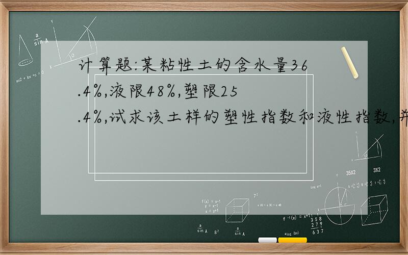 计算题:某粘性土的含水量36.4%,液限48%,塑限25.4%,试求该土样的塑性指数和液性指数,并确定该土样的名称