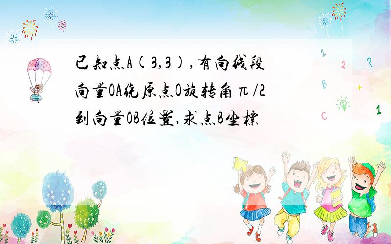 已知点A(3,3),有向线段向量OA绕原点O旋转角π/2到向量OB位置,求点B坐标