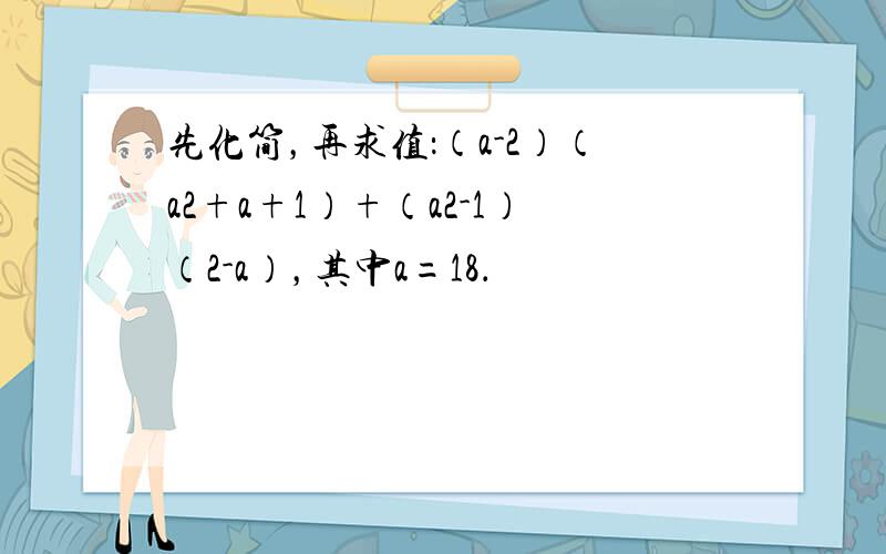 先化简，再求值：（a-2）（a2+a+1）+（a2-1）（2-a），其中a=18．