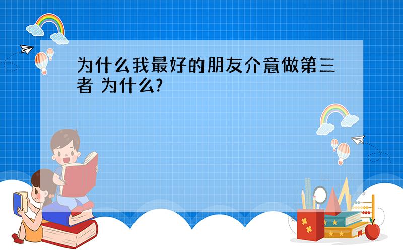 为什么我最好的朋友介意做第三者 为什么?