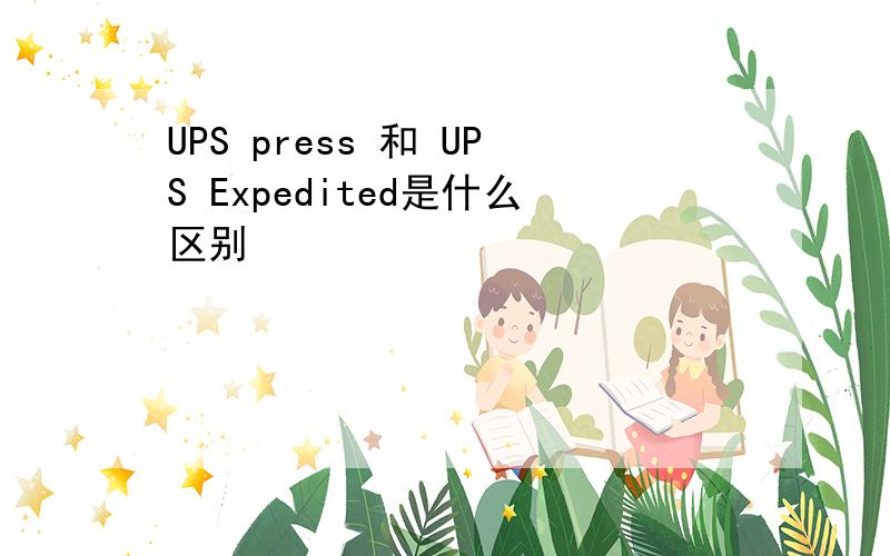 UPS press 和 UPS Expedited是什么区别