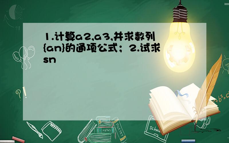 1.计算a2,a3,并求数列{an}的通项公式；2.试求sn