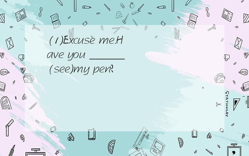 (1)Excuse me.Have you ______(see)my pen?