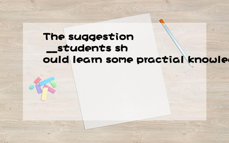 The suggestion __students should learn some practial knowled