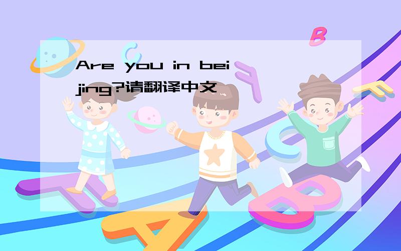 Are you in beijing?请翻译中文