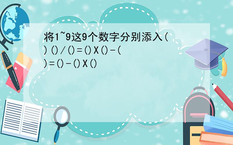 将1~9这9个数字分别添入()()/()=()X()-()=()-()X()