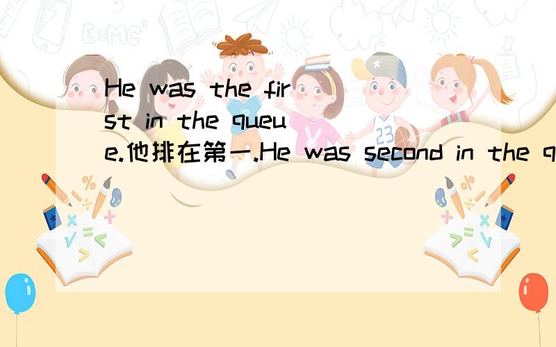 He was the first in the queue.他排在第一.He was second in the que