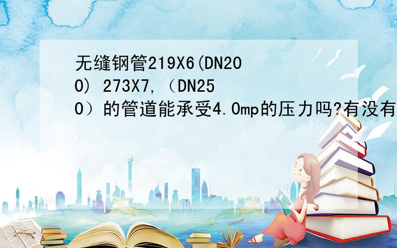 无缝钢管219X6(DN200) 273X7,（DN250）的管道能承受4.0mp的压力吗?有没有这方面的计算方法?